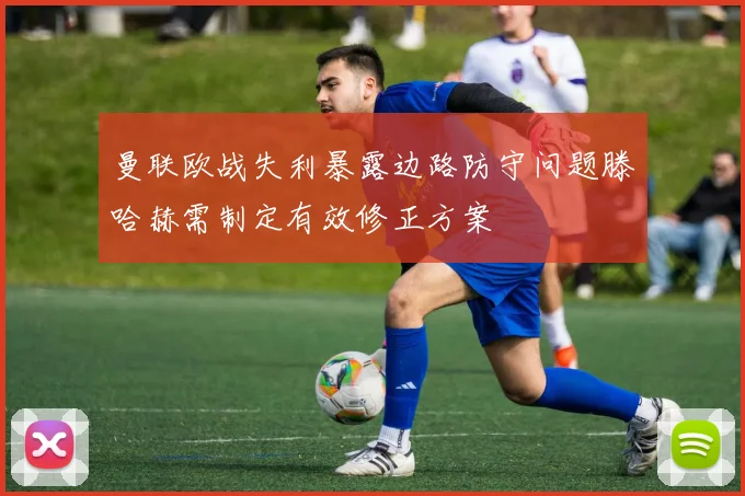 曼联欧战失利暴露边路防守问题滕哈赫需制定有效修正方案